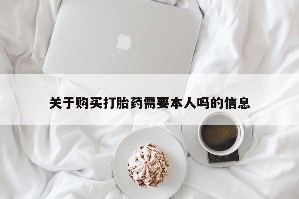 武威市打胎药私人关于购买打胎药需要本人吗的信息