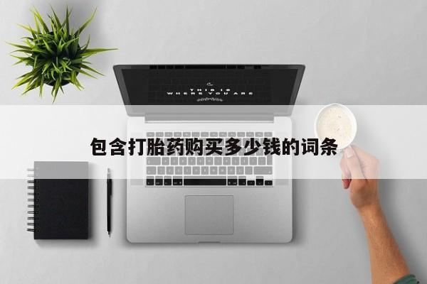 武威市打胎药私人包含打胎药购买多少钱的词条