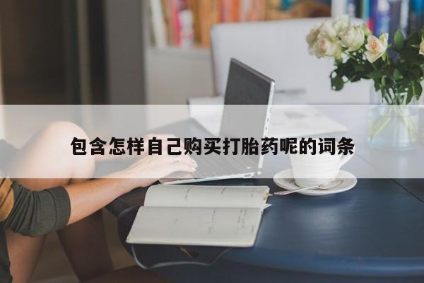 武威市打胎药私人包含怎样自己购买打胎药呢的词条