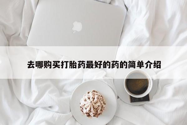 武威市打胎药私人去哪购买打胎药最好的药的简单介绍