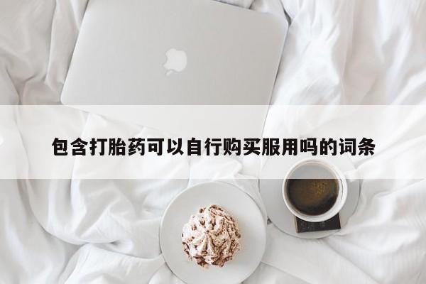 武威市打胎药私人包含打胎药可以自行购买服用吗的词条