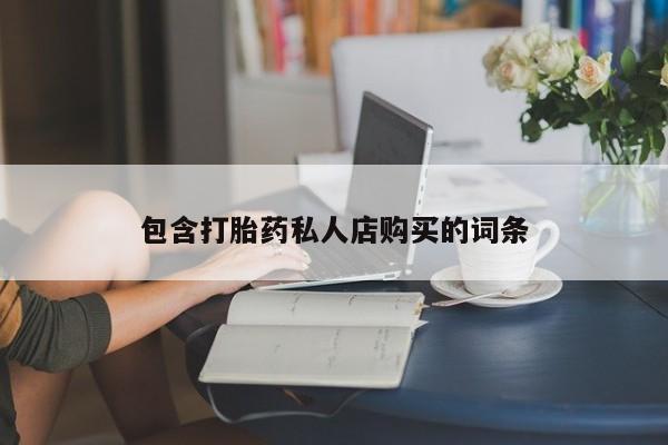 武威市打胎药私人包含打胎药私人店购买的词条