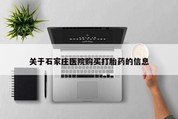 武威市打胎药私人关于石家庄医院购买打胎药的信息
