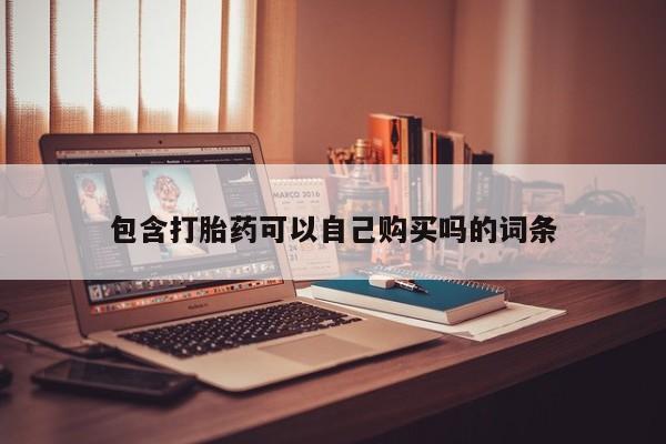 武威市打胎药私人包含打胎药可以自己购买吗的词条