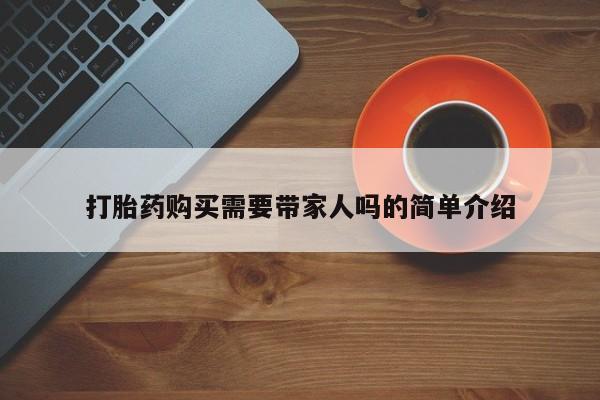 武威市打胎药私人打胎药购买需要带家人吗的简单介绍