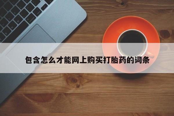 武威市打胎药私人包含怎么才能网上购买打胎药的词条