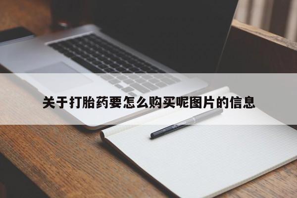 武威市打胎药私人关于打胎药要怎么购买呢图片的信息