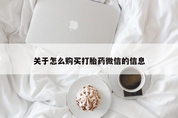 武威市打胎药私人关于怎么购买打胎药微信的信息
